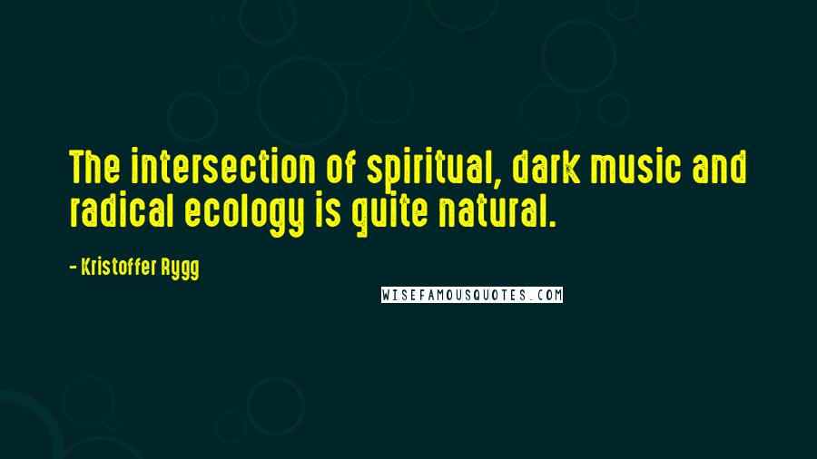 Kristoffer Rygg Quotes: The intersection of spiritual, dark music and radical ecology is quite natural.