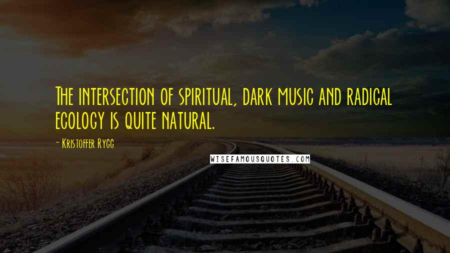 Kristoffer Rygg Quotes: The intersection of spiritual, dark music and radical ecology is quite natural.