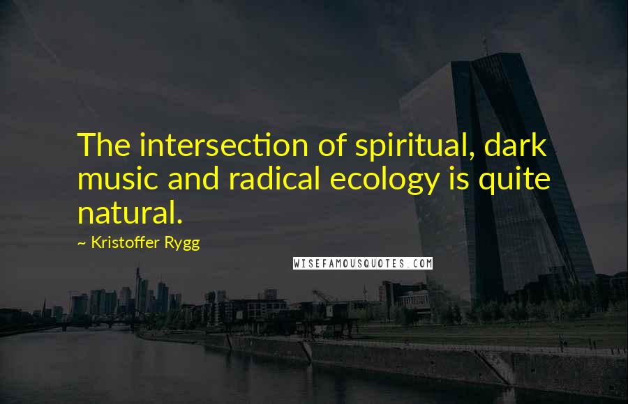 Kristoffer Rygg Quotes: The intersection of spiritual, dark music and radical ecology is quite natural.