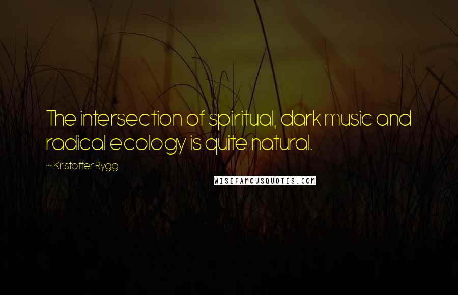 Kristoffer Rygg Quotes: The intersection of spiritual, dark music and radical ecology is quite natural.
