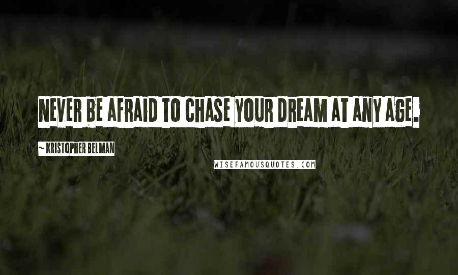 Kristopher Belman Quotes: Never be afraid to chase your dream at any age.