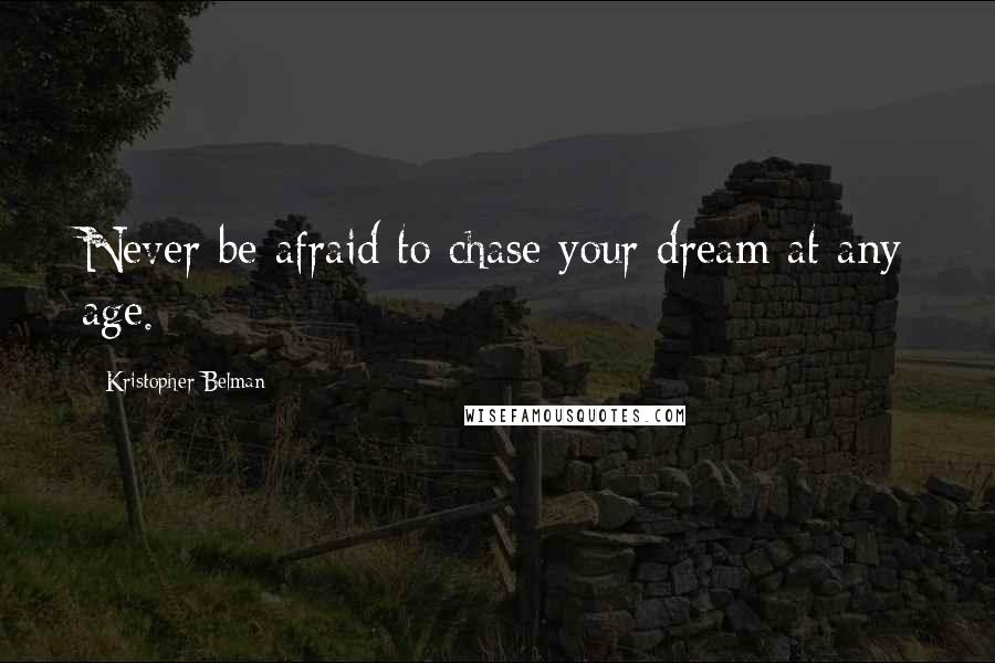 Kristopher Belman Quotes: Never be afraid to chase your dream at any age.