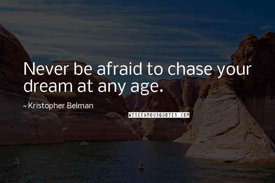Kristopher Belman Quotes: Never be afraid to chase your dream at any age.