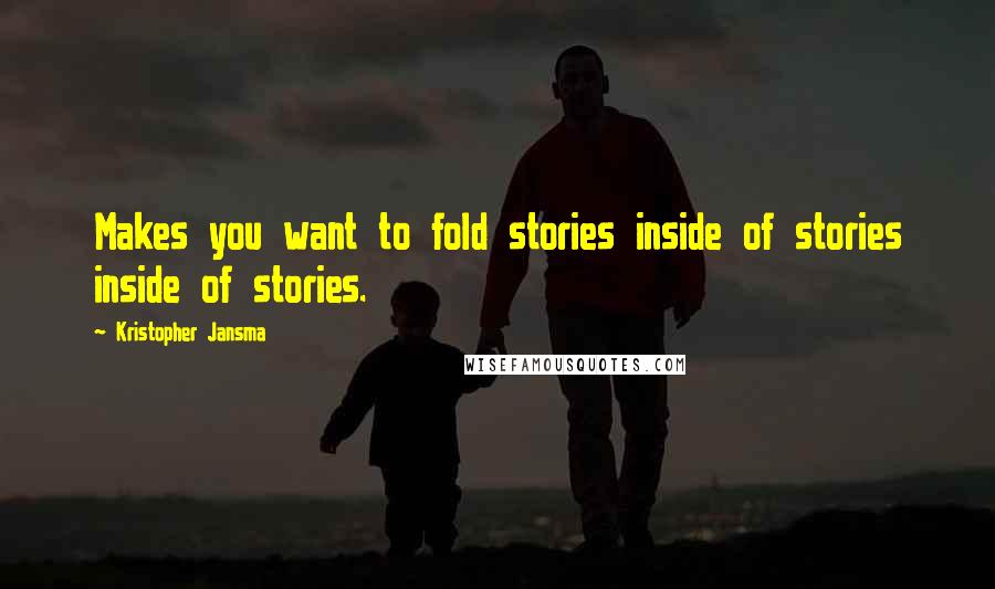 Kristopher Jansma Quotes: Makes you want to fold stories inside of stories inside of stories.