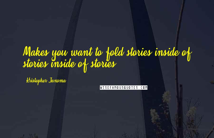 Kristopher Jansma Quotes: Makes you want to fold stories inside of stories inside of stories.