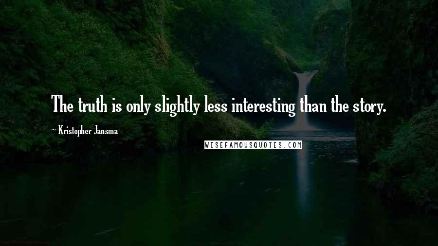 Kristopher Jansma Quotes: The truth is only slightly less interesting than the story.