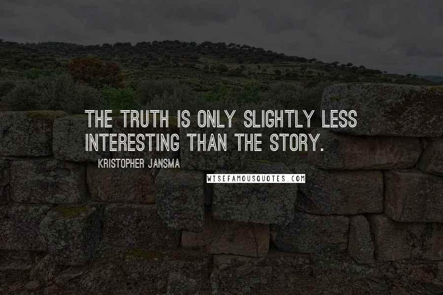 Kristopher Jansma Quotes: The truth is only slightly less interesting than the story.