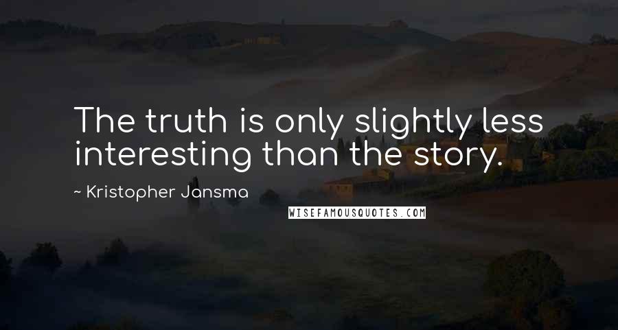 Kristopher Jansma Quotes: The truth is only slightly less interesting than the story.