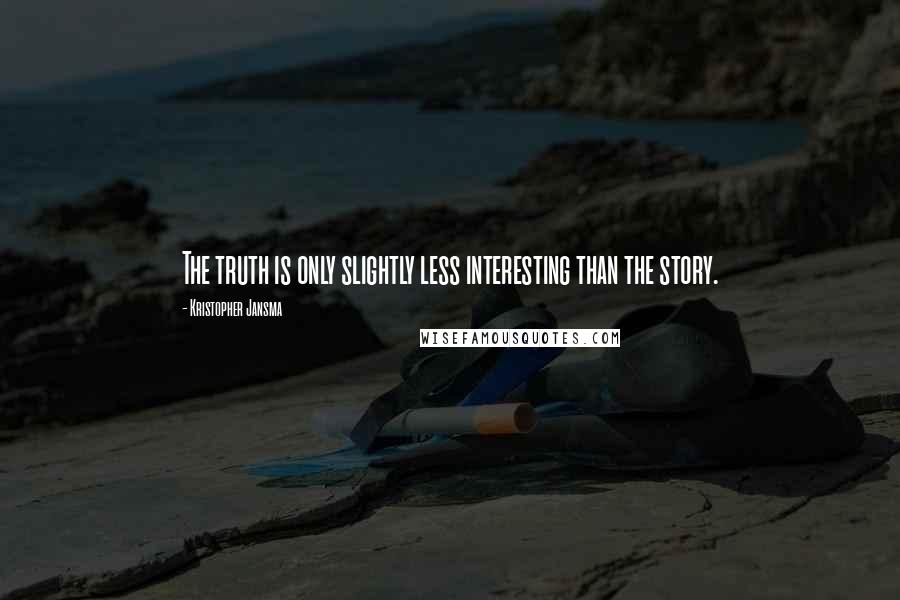 Kristopher Jansma Quotes: The truth is only slightly less interesting than the story.