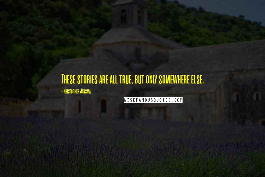 Kristopher Jansma Quotes: These stories are all true, but only somewhere else.