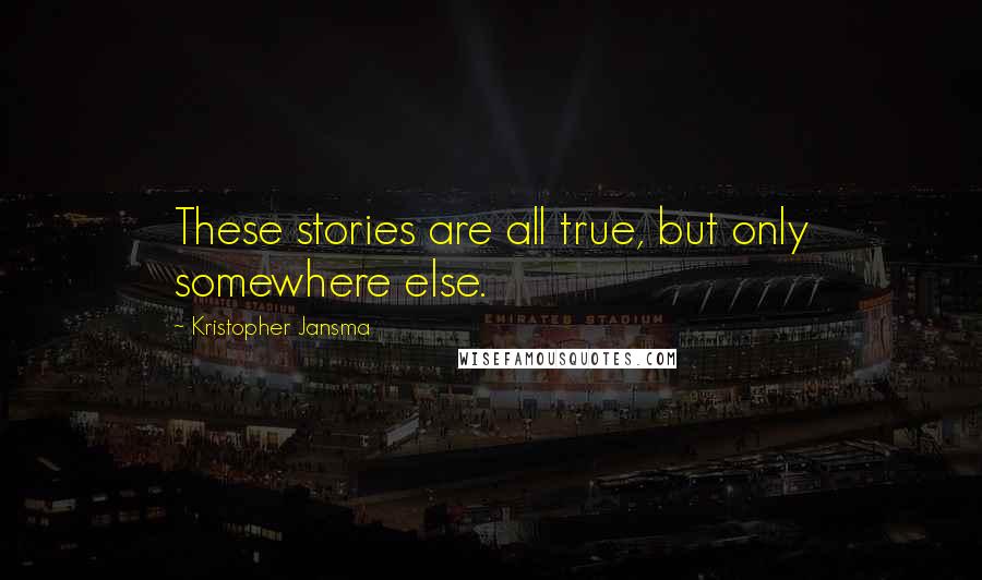 Kristopher Jansma Quotes: These stories are all true, but only somewhere else.