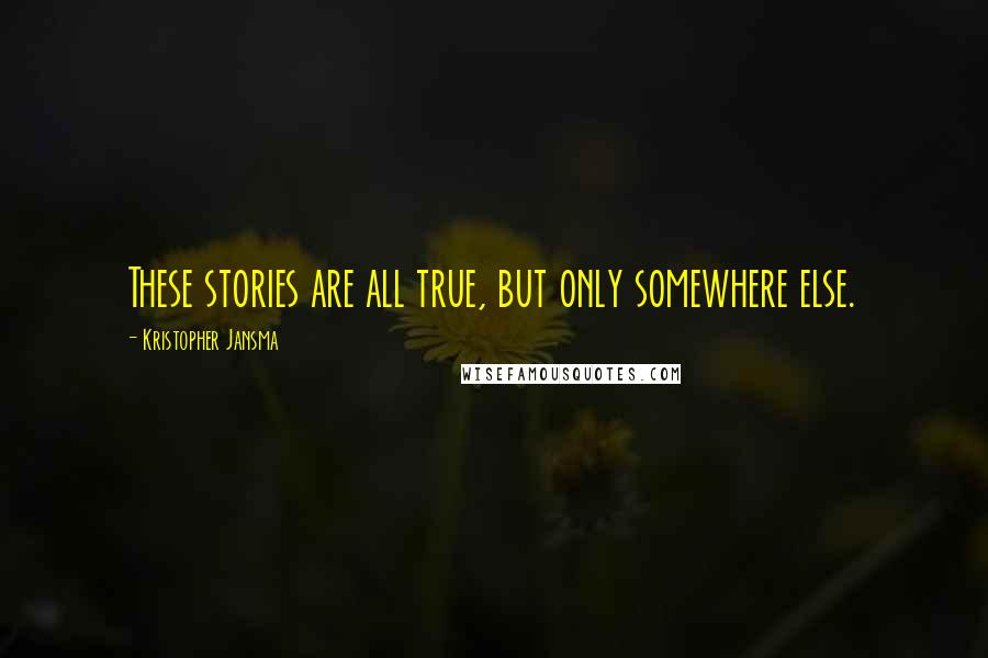 Kristopher Jansma Quotes: These stories are all true, but only somewhere else.