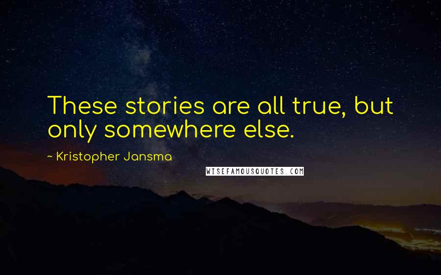 Kristopher Jansma Quotes: These stories are all true, but only somewhere else.