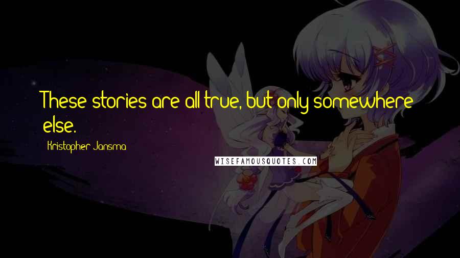 Kristopher Jansma Quotes: These stories are all true, but only somewhere else.