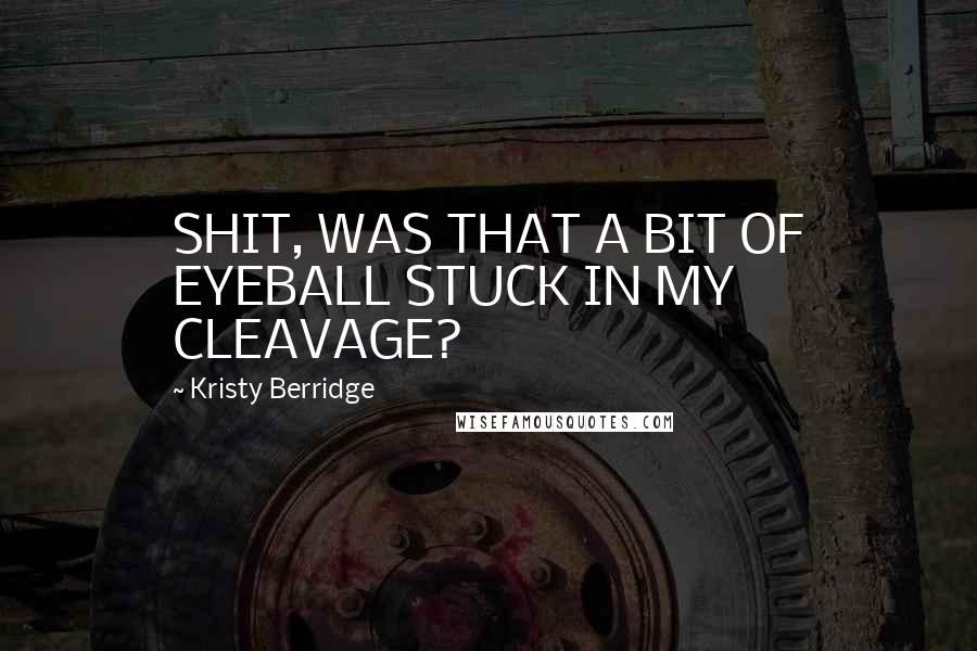 Kristy Berridge Quotes: SHIT, WAS THAT A BIT OF EYEBALL STUCK IN MY CLEAVAGE?