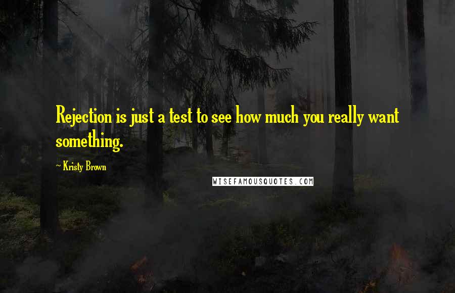 Kristy Brown Quotes: Rejection is just a test to see how much you really want something.