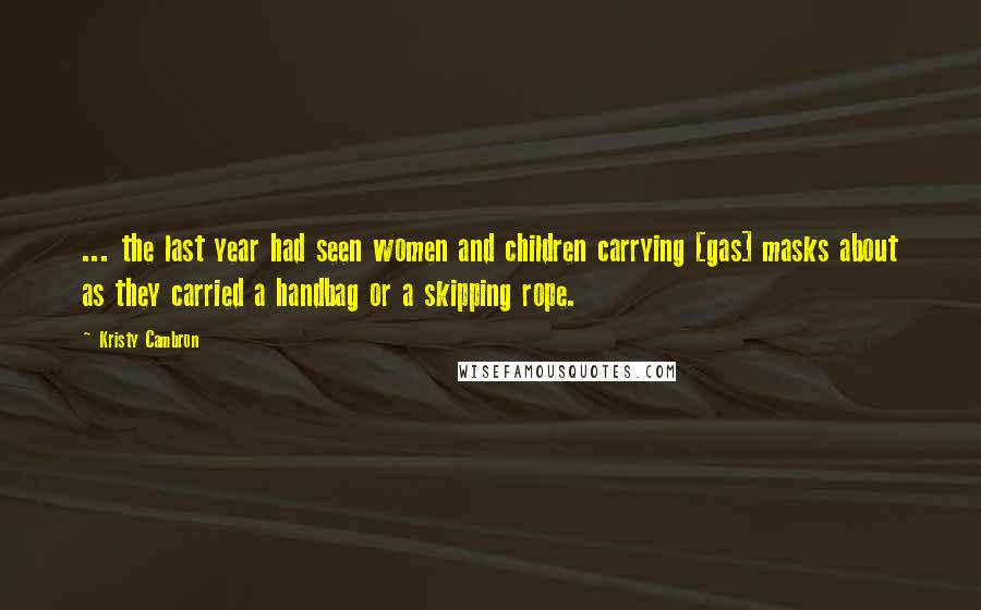 Kristy Cambron Quotes: ... the last year had seen women and children carrying [gas] masks about as they carried a handbag or a skipping rope.