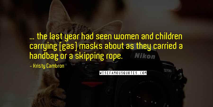 Kristy Cambron Quotes: ... the last year had seen women and children carrying [gas] masks about as they carried a handbag or a skipping rope.