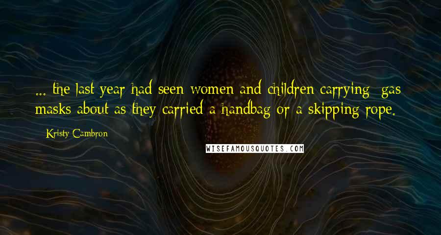 Kristy Cambron Quotes: ... the last year had seen women and children carrying [gas] masks about as they carried a handbag or a skipping rope.