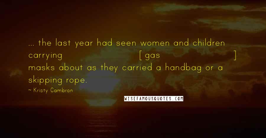 Kristy Cambron Quotes: ... the last year had seen women and children carrying [gas] masks about as they carried a handbag or a skipping rope.