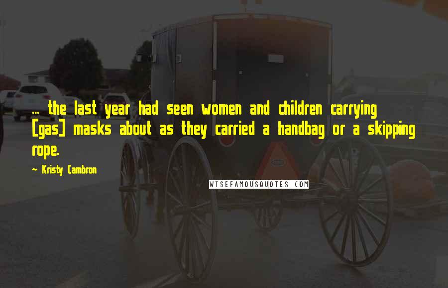 Kristy Cambron Quotes: ... the last year had seen women and children carrying [gas] masks about as they carried a handbag or a skipping rope.