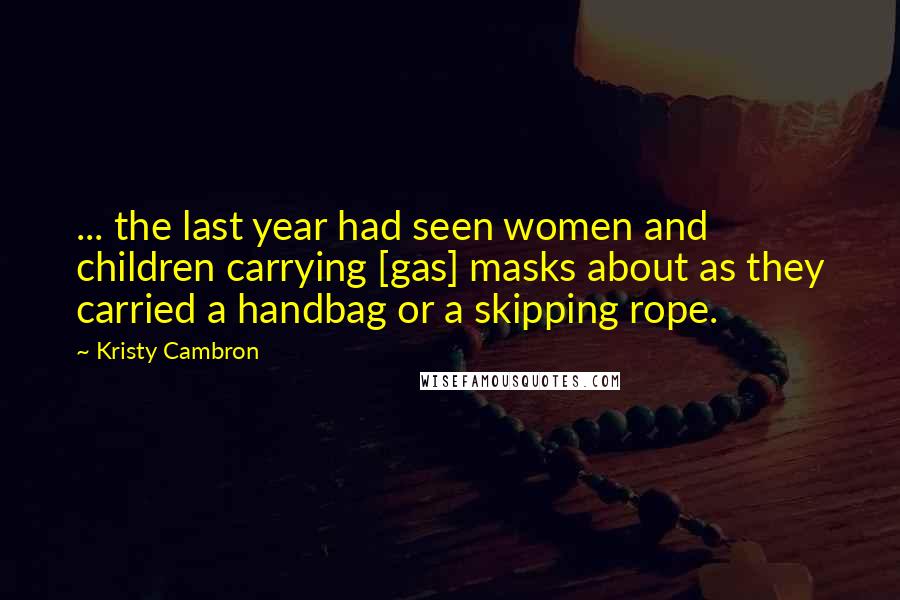 Kristy Cambron Quotes: ... the last year had seen women and children carrying [gas] masks about as they carried a handbag or a skipping rope.