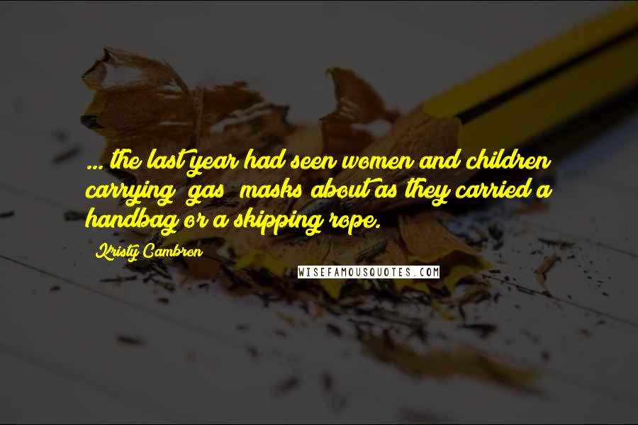 Kristy Cambron Quotes: ... the last year had seen women and children carrying [gas] masks about as they carried a handbag or a skipping rope.