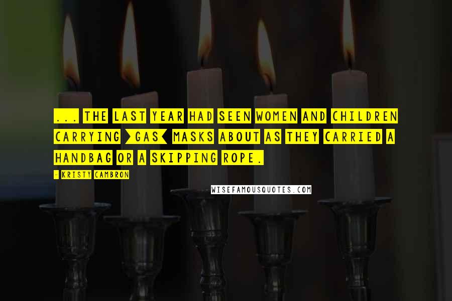 Kristy Cambron Quotes: ... the last year had seen women and children carrying [gas] masks about as they carried a handbag or a skipping rope.