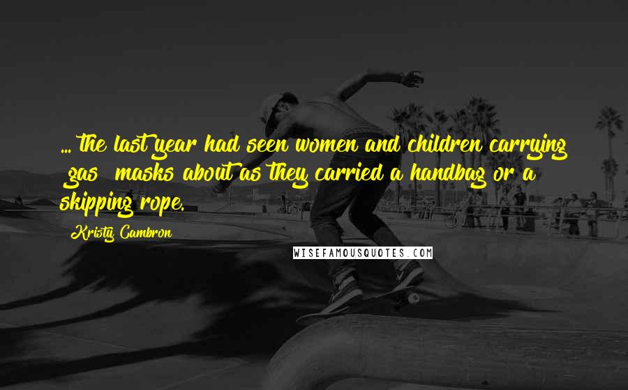 Kristy Cambron Quotes: ... the last year had seen women and children carrying [gas] masks about as they carried a handbag or a skipping rope.