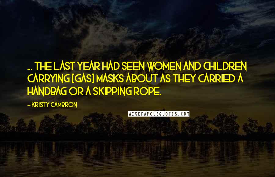 Kristy Cambron Quotes: ... the last year had seen women and children carrying [gas] masks about as they carried a handbag or a skipping rope.