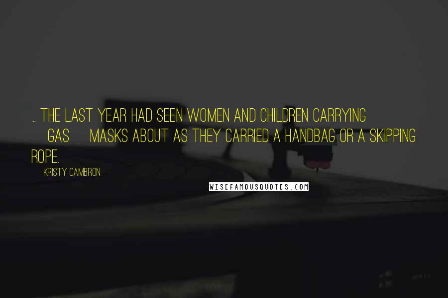 Kristy Cambron Quotes: ... the last year had seen women and children carrying [gas] masks about as they carried a handbag or a skipping rope.