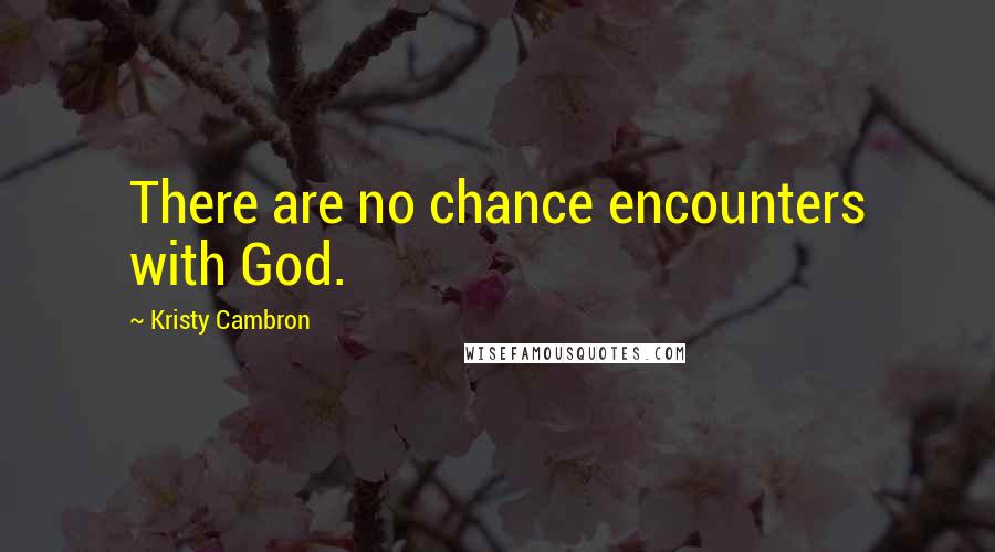 Kristy Cambron Quotes: There are no chance encounters with God.