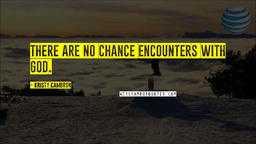 Kristy Cambron Quotes: There are no chance encounters with God.