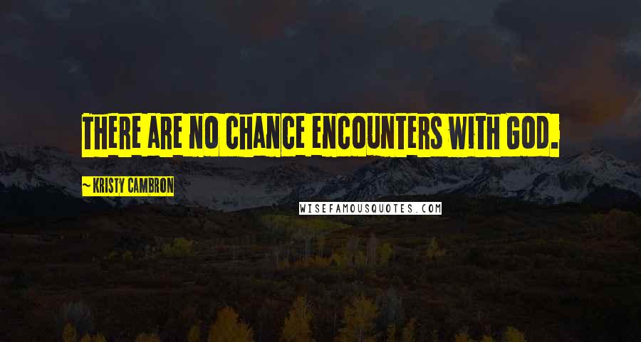 Kristy Cambron Quotes: There are no chance encounters with God.
