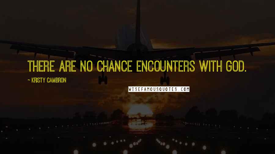 Kristy Cambron Quotes: There are no chance encounters with God.