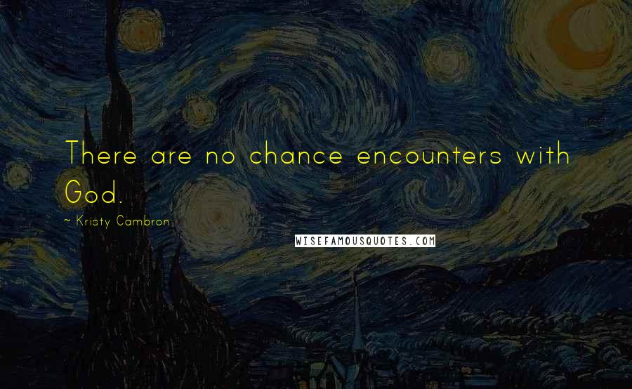 Kristy Cambron Quotes: There are no chance encounters with God.