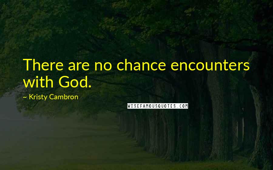 Kristy Cambron Quotes: There are no chance encounters with God.