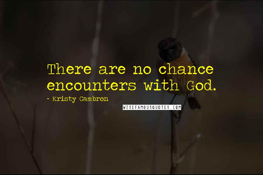 Kristy Cambron Quotes: There are no chance encounters with God.