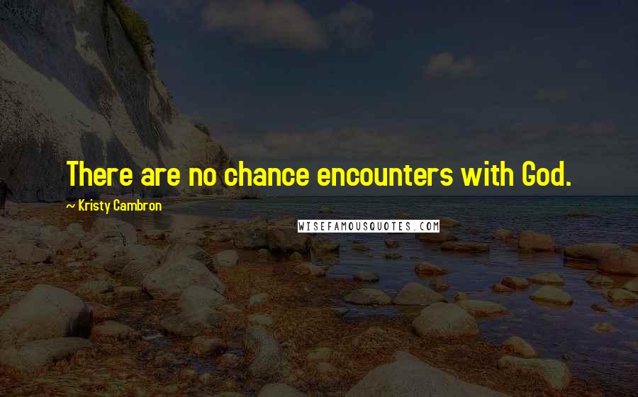 Kristy Cambron Quotes: There are no chance encounters with God.