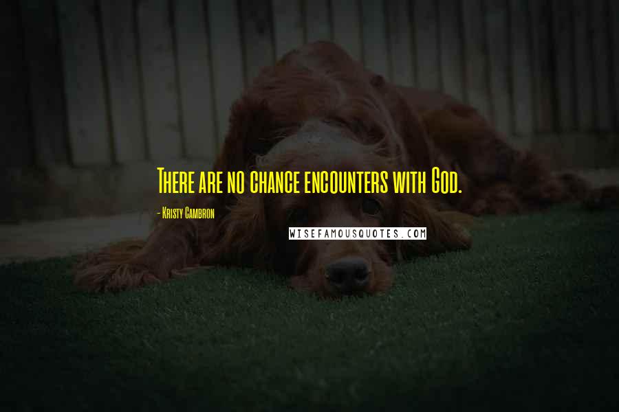 Kristy Cambron Quotes: There are no chance encounters with God.