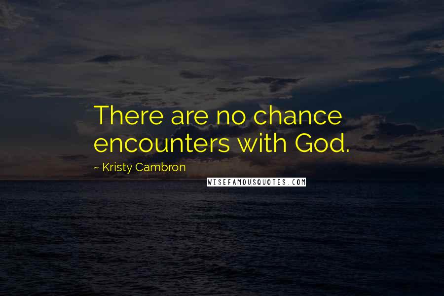 Kristy Cambron Quotes: There are no chance encounters with God.