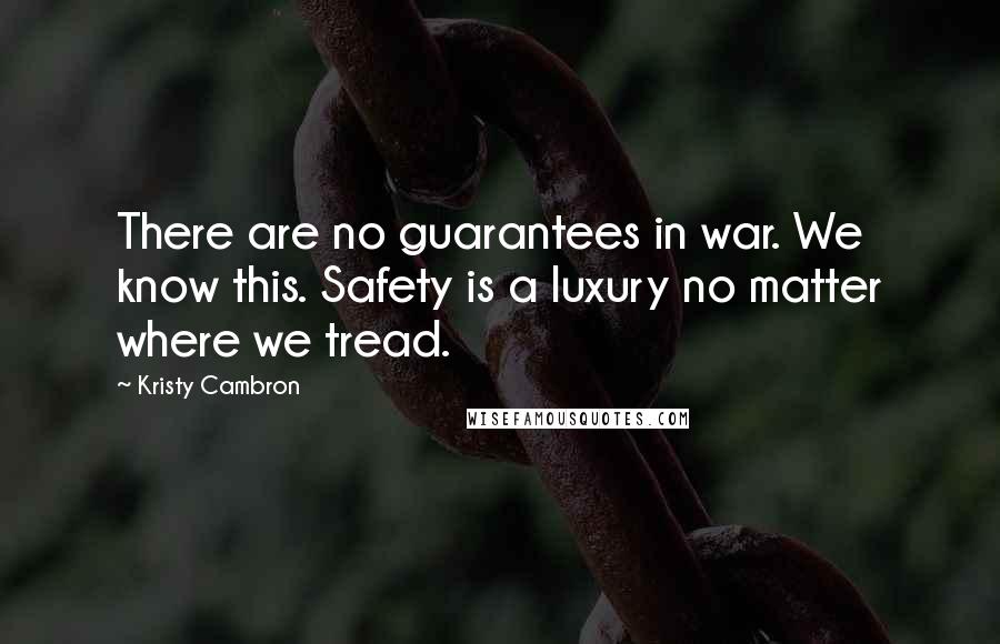 Kristy Cambron Quotes: There are no guarantees in war. We know this. Safety is a luxury no matter where we tread.