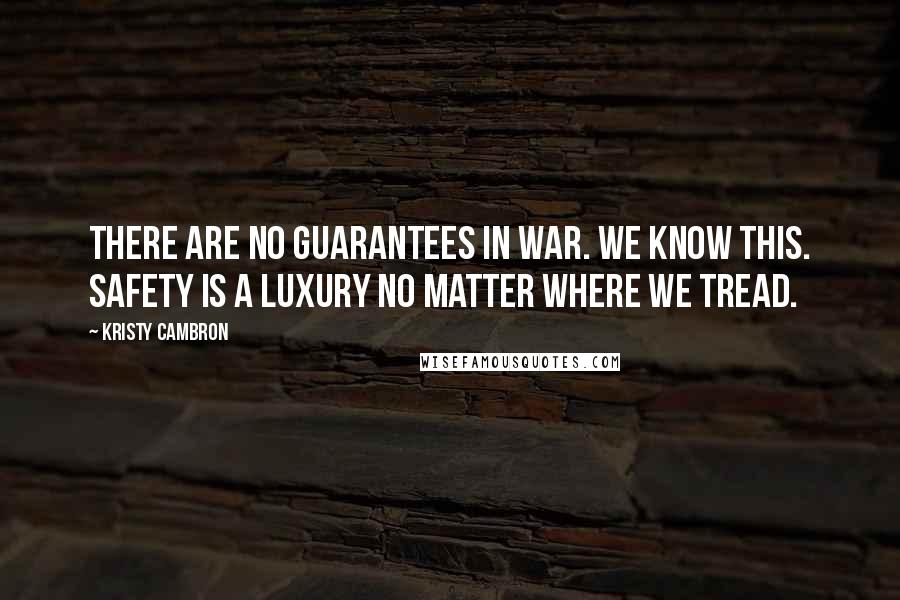 Kristy Cambron Quotes: There are no guarantees in war. We know this. Safety is a luxury no matter where we tread.