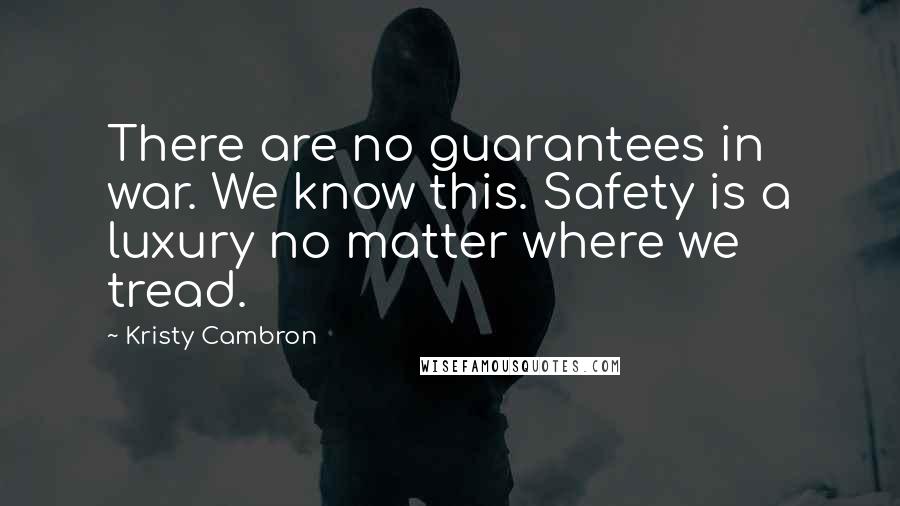 Kristy Cambron Quotes: There are no guarantees in war. We know this. Safety is a luxury no matter where we tread.