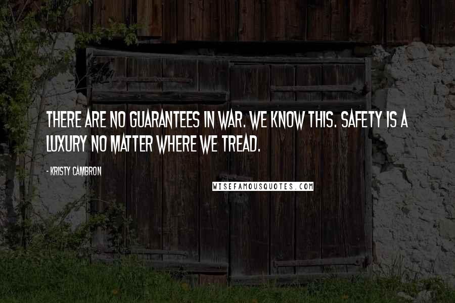 Kristy Cambron Quotes: There are no guarantees in war. We know this. Safety is a luxury no matter where we tread.