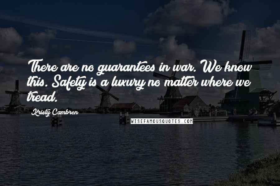 Kristy Cambron Quotes: There are no guarantees in war. We know this. Safety is a luxury no matter where we tread.