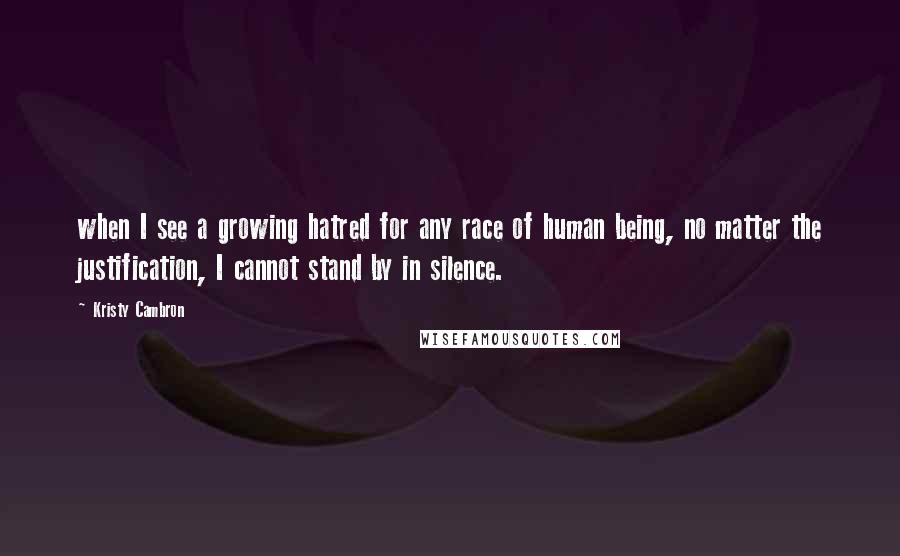 Kristy Cambron Quotes: when I see a growing hatred for any race of human being, no matter the justification, I cannot stand by in silence.