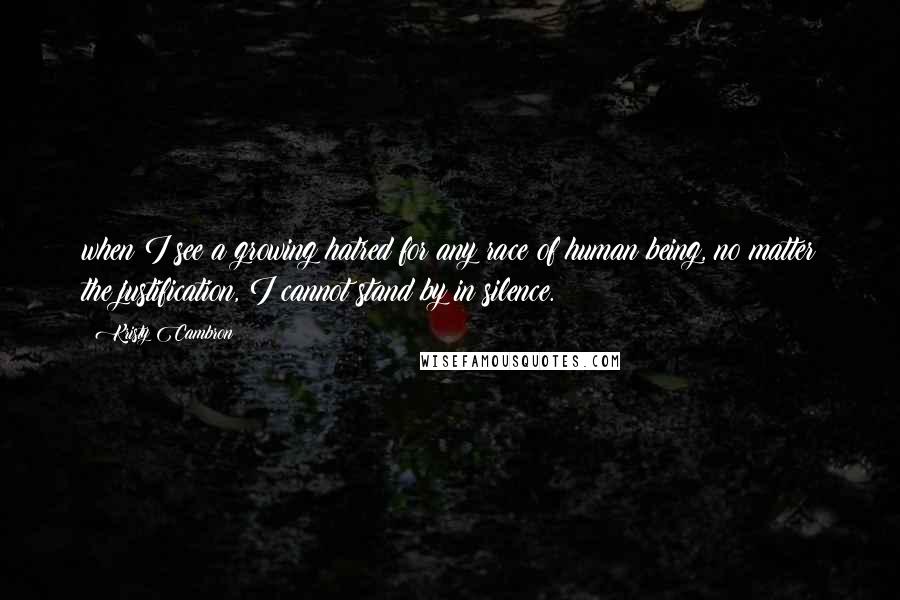 Kristy Cambron Quotes: when I see a growing hatred for any race of human being, no matter the justification, I cannot stand by in silence.