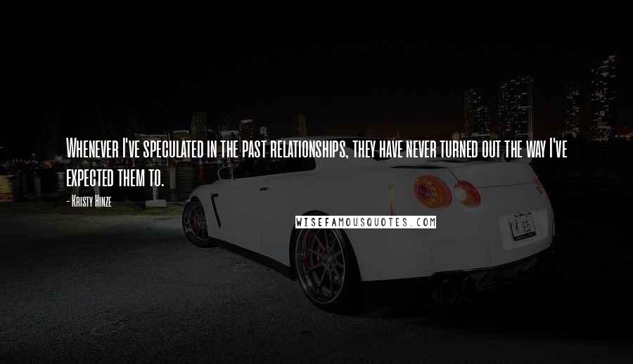 Kristy Hinze Quotes: Whenever I've speculated in the past relationships, they have never turned out the way I've expected them to.