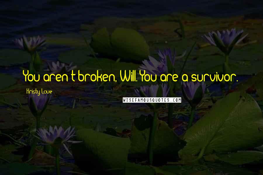 Kristy Love Quotes: You aren't broken, Will. You are a survivor.